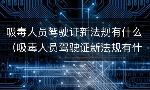 吸毒人员驾驶证新法规有什么（吸毒人员驾驶证新法规有什么要求）
