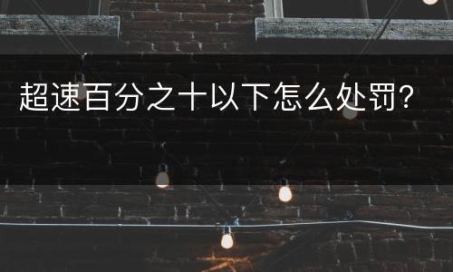 超速百分之十以下怎么处罚？