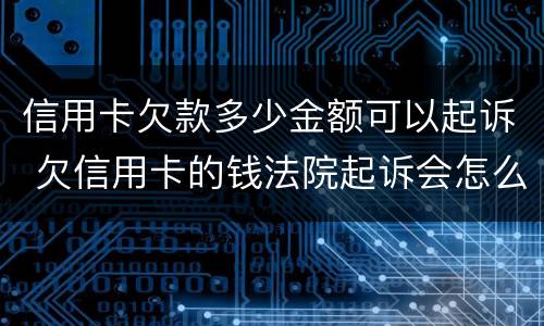 信用卡欠款多少金额可以起诉 欠信用卡的钱法院起诉会怎么办