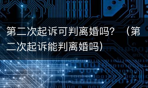 第二次起诉可判离婚吗？（第二次起诉能判离婚吗）