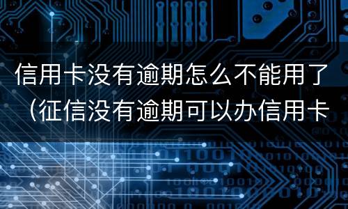 信用卡没有逾期怎么不能用了（征信没有逾期可以办信用卡吗）