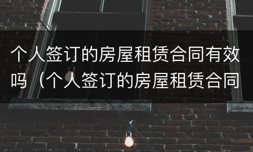 个人签订的房屋租赁合同有效吗（个人签订的房屋租赁合同有效吗）