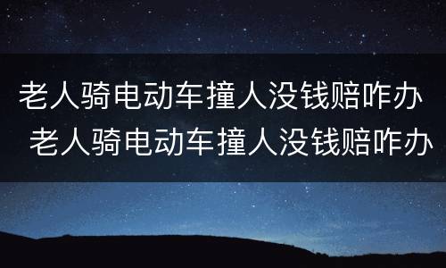 老人骑电动车撞人没钱赔咋办 老人骑电动车撞人没钱赔咋办儿子要赔偿吗