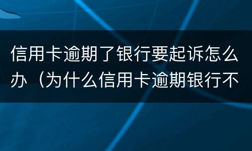 信用卡逾期了银行要起诉怎么办（为什么信用卡逾期银行不起诉）