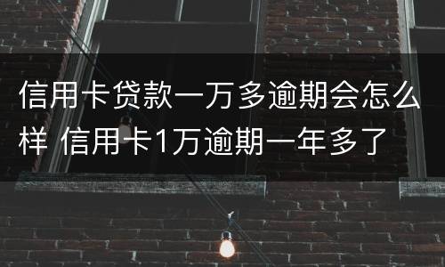 信用卡贷款一万多逾期会怎么样 信用卡1万逾期一年多了
