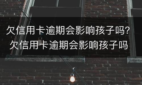 欠信用卡逾期会影响孩子吗？ 欠信用卡逾期会影响孩子吗