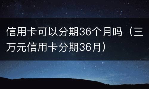 信用卡可以分期36个月吗（三万元信用卡分期36月）