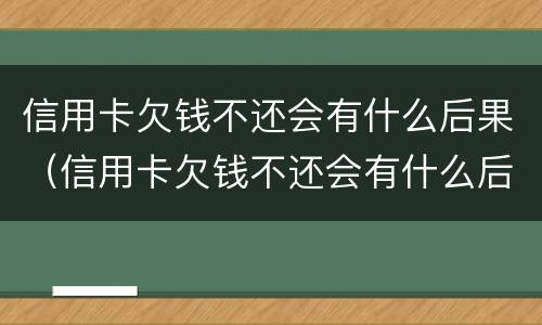 信用卡欠钱不还会有什么后果（信用卡欠钱不还会有什么后果呢）