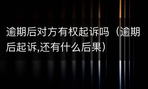 逾期后对方有权起诉吗（逾期后起诉,还有什么后果）