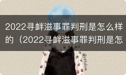 2022寻衅滋事罪判刑是怎么样的（2022寻衅滋事罪判刑是怎么样的呢）