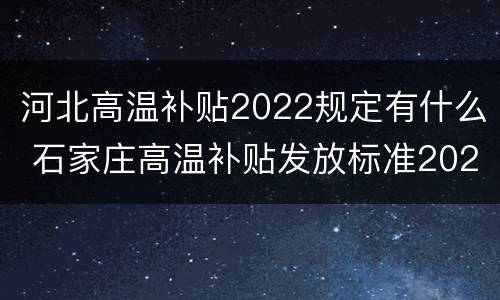 河北高温补贴2022规定有什么 石家庄高温补贴发放标准2020