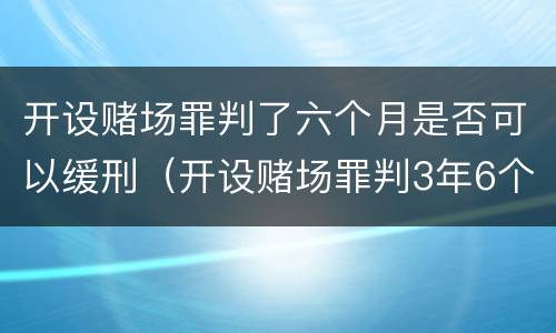 开设赌场罪判了六个月是否可以缓刑（开设赌场罪判3年6个月减刑多少）