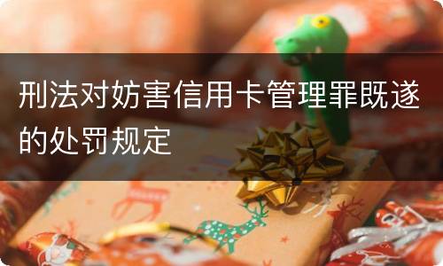 刑法对妨害信用卡管理罪既遂的处罚规定