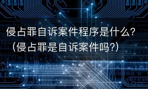 侵占罪自诉案件程序是什么？（侵占罪是自诉案件吗?）