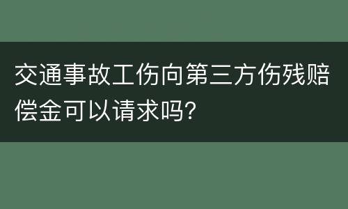 交通事故工伤向第三方伤残赔偿金可以请求吗？