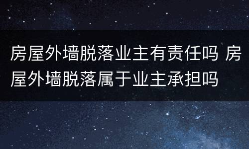 房屋外墙脱落业主有责任吗 房屋外墙脱落属于业主承担吗