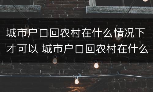 城市户口回农村在什么情况下才可以 城市户口回农村在什么情况下才可以上学