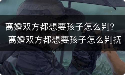 离婚双方都想要孩子怎么判？ 离婚双方都想要孩子怎么判抚养权