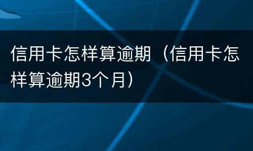 信用卡怎样算逾期（信用卡怎样算逾期3个月）