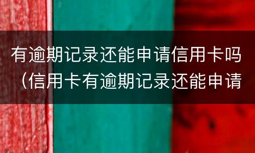 有逾期记录还能申请信用卡吗（信用卡有逾期记录还能申请信用卡吗）