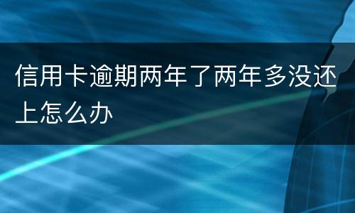 信用卡逾期两年了两年多没还上怎么办