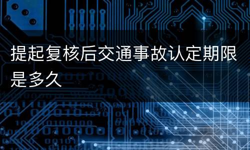 提起复核后交通事故认定期限是多久