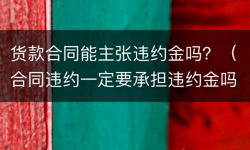 货款合同能主张违约金吗？（合同违约一定要承担违约金吗）
