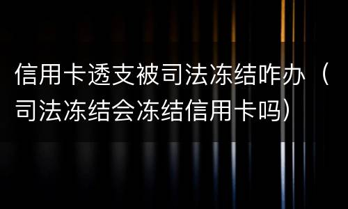 信用卡透支被司法冻结咋办（司法冻结会冻结信用卡吗）