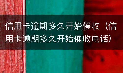 信用卡逾期多久开始催收（信用卡逾期多久开始催收电话）