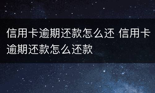 信用卡逾期还款怎么还 信用卡逾期还款怎么还款