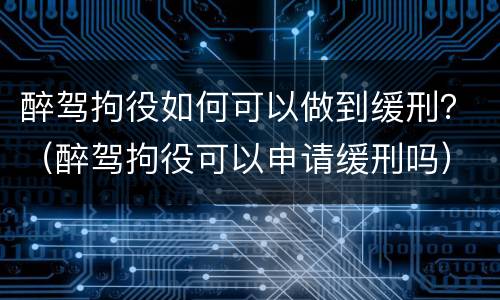 醉驾拘役如何可以做到缓刑？（醉驾拘役可以申请缓刑吗）