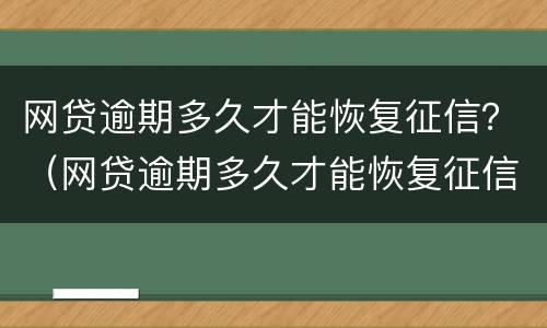 网贷逾期多久才能恢复征信？（网贷逾期多久才能恢复征信报告）