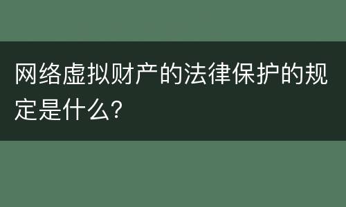 网络虚拟财产的法律保护的规定是什么？