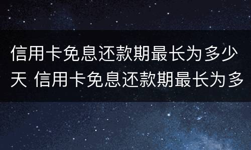 信用卡免息还款期最长为多少天 信用卡免息还款期最长为多少天呢