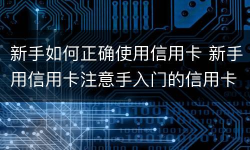 新手如何正确使用信用卡 新手用信用卡注意手入门的信用卡