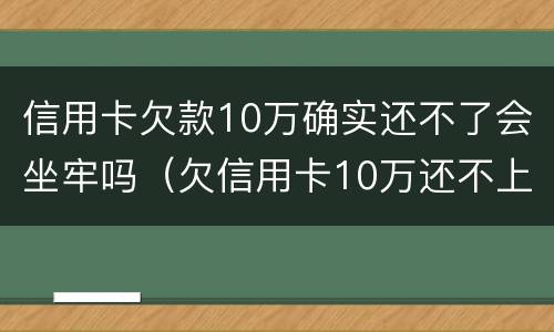 信用卡欠款10万确实还不了会坐牢吗（欠信用卡10万还不上会坐牢吗）