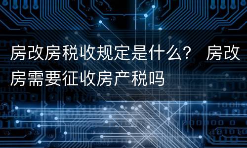 房改房税收规定是什么？ 房改房需要征收房产税吗