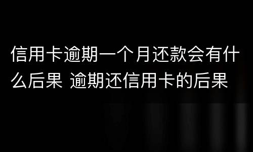 信用卡逾期一个月还款会有什么后果 逾期还信用卡的后果