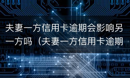 夫妻一方信用卡逾期会影响另一方吗（夫妻一方信用卡逾期会影响另一方吗?）
