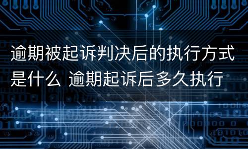 逾期被起诉判决后的执行方式是什么 逾期起诉后多久执行