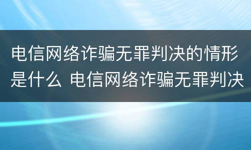电信网络诈骗无罪判决的情形是什么 电信网络诈骗无罪判决的情形是什么呢