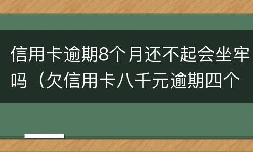 信用卡逾期8个月还不起会坐牢吗（欠信用卡八千元逾期四个月会不会坐牢）