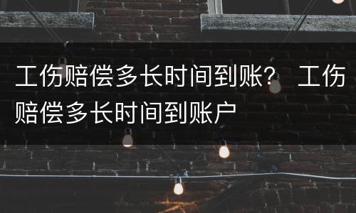 工伤赔偿多长时间到账？ 工伤赔偿多长时间到账户