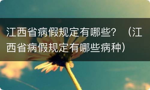 江西省病假规定有哪些？（江西省病假规定有哪些病种）