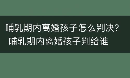 哺乳期内离婚孩子怎么判决？ 哺乳期内离婚孩子判给谁