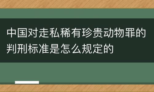 中国对走私稀有珍贵动物罪的判刑标准是怎么规定的