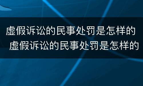 虚假诉讼的民事处罚是怎样的 虚假诉讼的民事处罚是怎样的情形