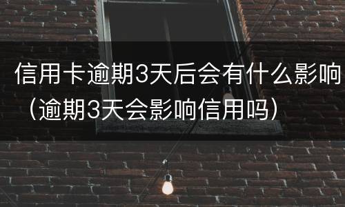 信用卡逾期3天后会有什么影响（逾期3天会影响信用吗）