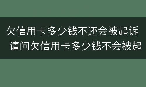 欠信用卡多少钱不还会被起诉 请问欠信用卡多少钱不会被起诉