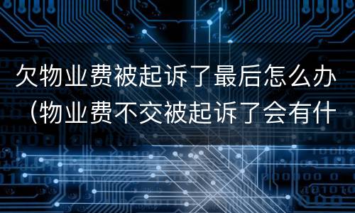 欠物业费被起诉了最后怎么办（物业费不交被起诉了会有什么结果）
